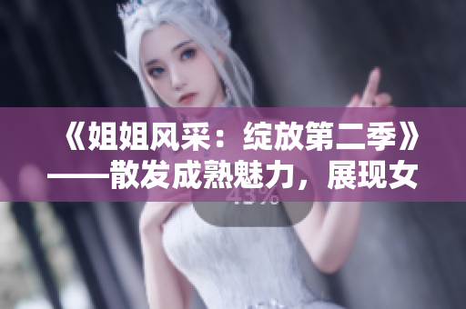 《姐姐风采：绽放第二季》——散发成熟魅力，展现女性风采