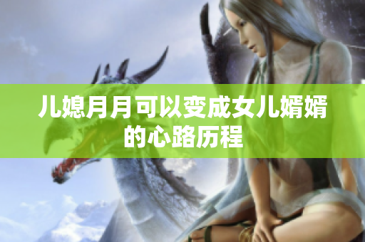 儿媳月月可以变成女儿婿婿的心路历程