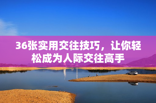 36张实用交往技巧，让你轻松成为人际交往高手