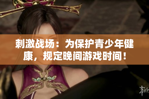 刺激战场：为保护青少年健康，规定晚间游戏时间！