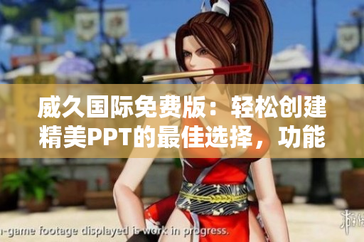 威久国际免费版：轻松创建精美PPT的最佳选择，功能强大，简单易用，无需费用！