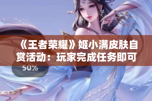《王者荣耀》姬小满皮肤自赏活动：玩家完成任务即可解锁限定皮肤