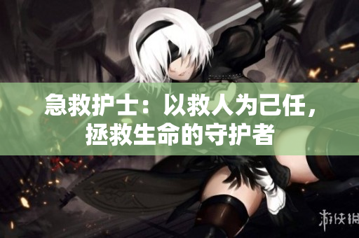 急救护士：以救人为己任，拯救生命的守护者