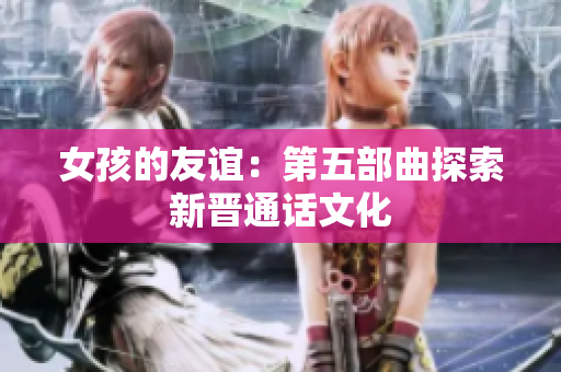 女孩的友谊：第五部曲探索新晋通话文化