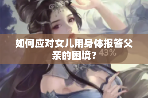 如何应对女儿用身体报答父亲的困境？