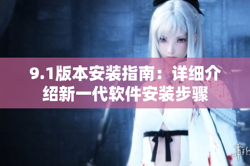 9.1版本安装指南：详细介绍新一代软件安装步骤