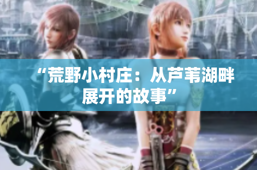 “荒野小村庄：从芦苇湖畔展开的故事”