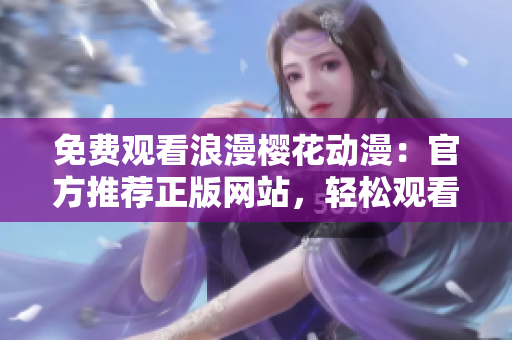 免费观看浪漫樱花动漫：官方推荐正版网站，轻松观看经典与最新作品