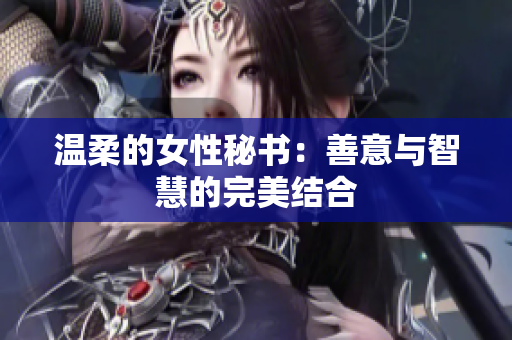 温柔的女性秘书：善意与智慧的完美结合