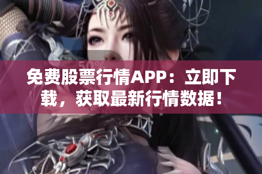 免费股票行情APP：立即下载，获取最新行情数据！