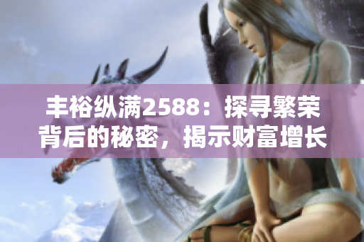 丰裕纵满2588：探寻繁荣背后的秘密，揭示财富增长的奥秘