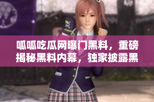 呱呱吃瓜网曝门黑料，重磅揭秘黑料内幕，独家披露黑料真相
