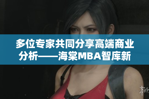 多位专家共同分享高端商业分析——海棠MBA智库新观点