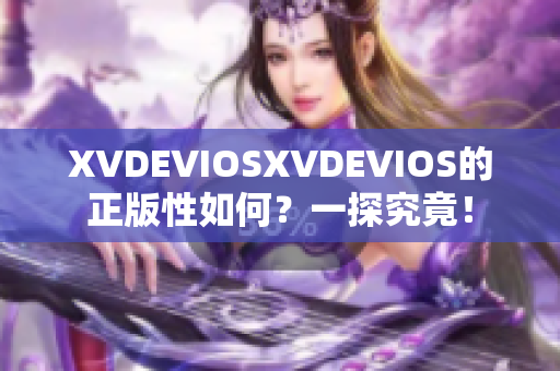 XVDEVIOSXVDEVIOS的正版性如何？一探究竟！
