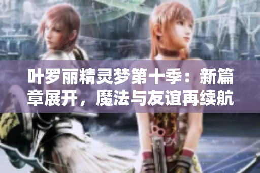 叶罗丽精灵梦第十季：新篇章展开，魔法与友谊再续航程