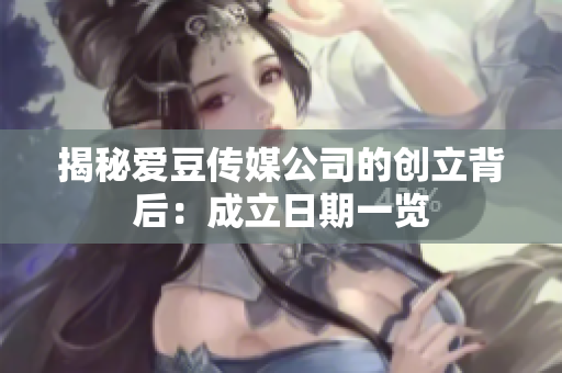 揭秘爱豆传媒公司的创立背后：成立日期一览