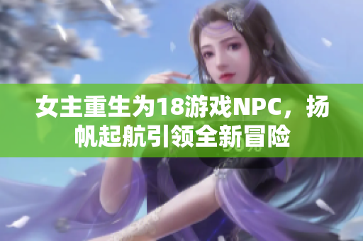 女主重生为18游戏NPC，扬帆起航引领全新冒险