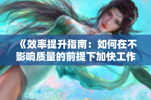 《效率提升指南：如何在不影响质量的前提下加快工作速度》