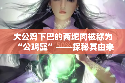 大公鸡下巴的两坨肉被称为“公鸡髭”——探秘其由来及意义
