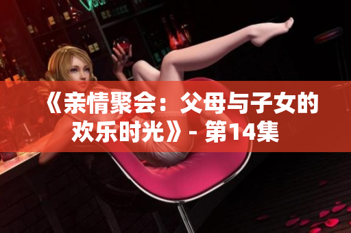 《亲情聚会：父母与子女的欢乐时光》- 第14集