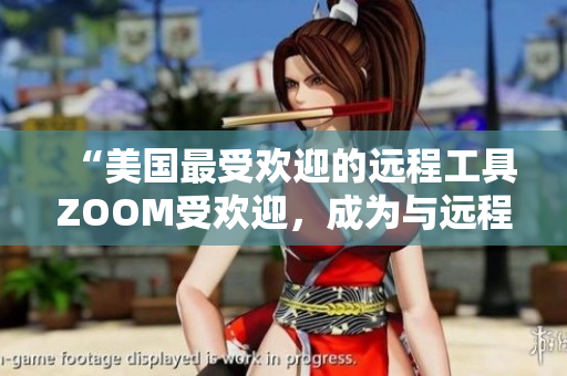 “美国最受欢迎的远程工具ZOOM受欢迎，成为与远程动物互动的新方式”