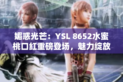 媚惑光芒：YSL 8652水蜜桃口红重磅登场，魅力绽放引领时尚潮流