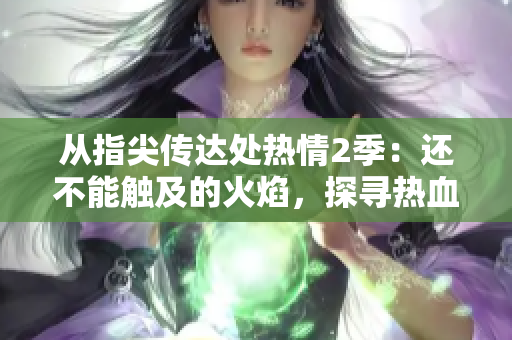 从指尖传达处热情2季：还不能触及的火焰，探寻热血青春的温度