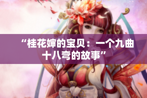 “桂花婶的宝贝：一个九曲十八弯的故事”