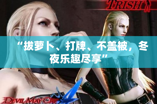 “拔萝卜、打牌、不盖被，冬夜乐趣尽享”