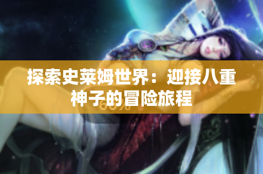 探索史莱姆世界：迎接八重神子的冒险旅程