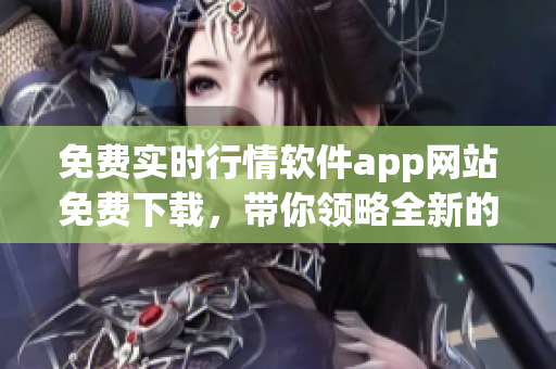 免费实时行情软件app网站免费下载，带你领略全新的股市投资体验