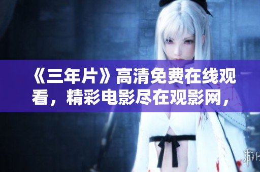 《三年片》高清免费在线观看，精彩电影尽在观影网，新鲜内容不容错过!