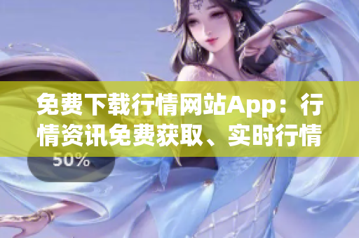 免费下载行情网站App：行情资讯免费获取、实时行情一手掌握