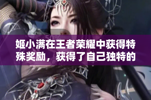 姬小满在王者荣耀中获得特殊奖励，获得了自己独特的皮肤设计权