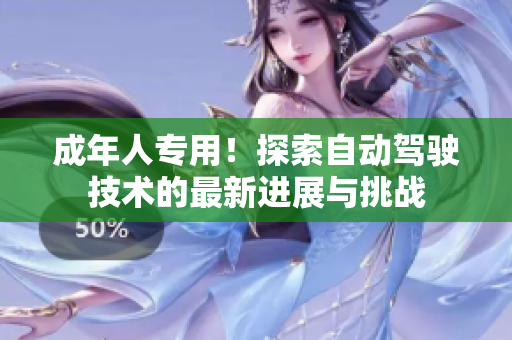 成年人专用！探索自动驾驶技术的最新进展与挑战