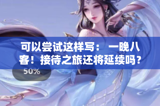 可以尝试这样写： 一晚八客！接待之旅还将延续吗？