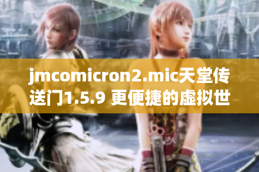 jmcomicron2.mic天堂传送门1.5.9 更便捷的虚拟世界入口