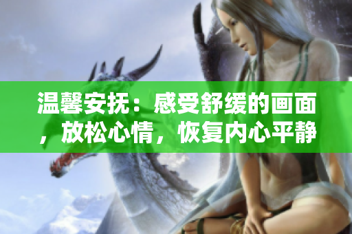 温馨安抚：感受舒缓的画面，放松心情，恢复内心平静