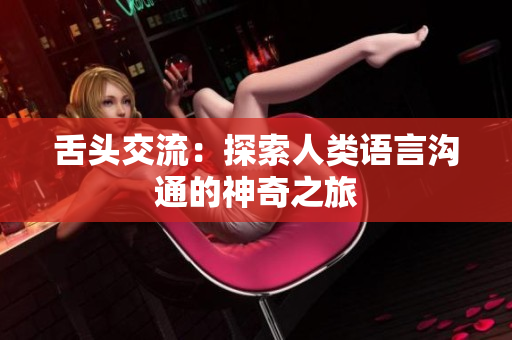 舌头交流：探索人类语言沟通的神奇之旅