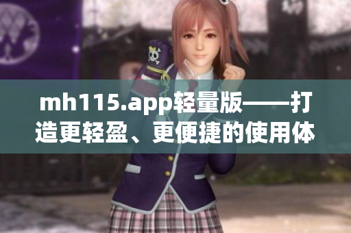 mh115.app轻量版——打造更轻盈、更便捷的使用体验