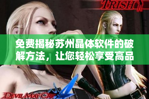 免费揭秘苏州晶体软件的破解方法，让您轻松享受高品质服务