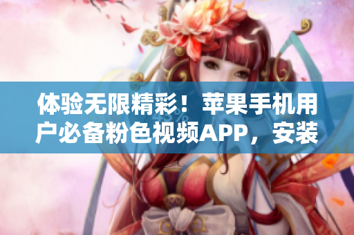体验无限精彩！苹果手机用户必备粉色视频APP，安装即享无限观影乐趣！