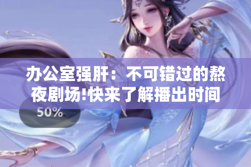 办公室强肝：不可错过的熬夜剧场!快来了解播出时间!