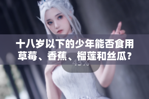 十八岁以下的少年能否食用草莓、香蕉、榴莲和丝瓜？
