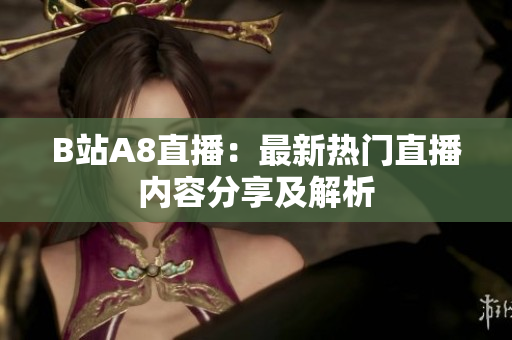 B站A8直播：最新热门直播内容分享及解析