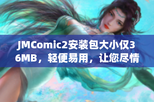 JMComic2安装包大小仅36MB，轻便易用，让您尽情畅享漫画阅读。