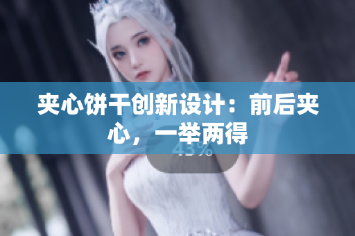 夹心饼干创新设计：前后夹心，一举两得