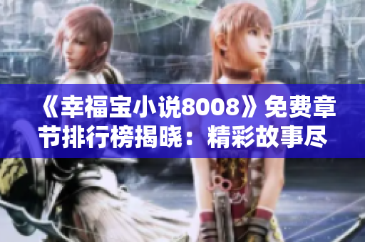 《幸福宝小说8008》免费章节排行榜揭晓：精彩故事尽收眼底，尽在免费阅读！