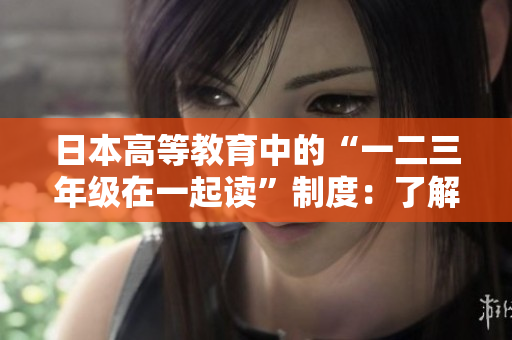 日本高等教育中的“一二三年级在一起读”制度：了解其背后的教育理念和运作模式