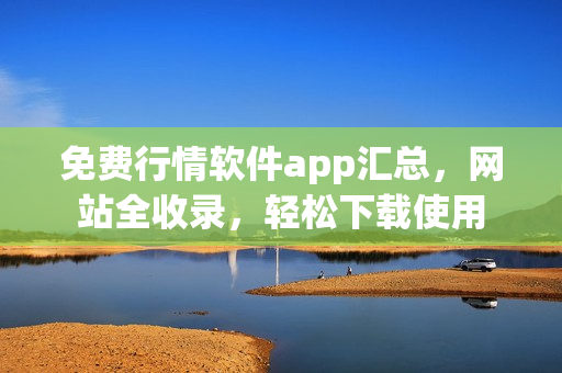 免费行情软件app汇总，网站全收录，轻松下载使用